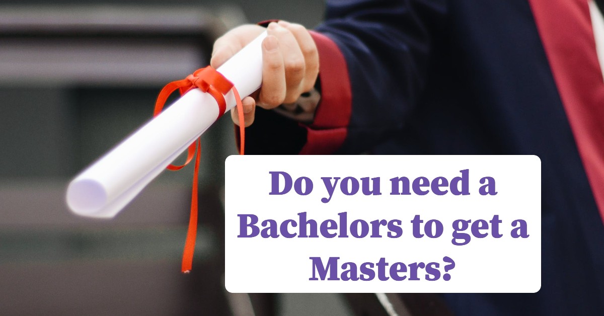 Do you need a Bachelors to get a Masters?