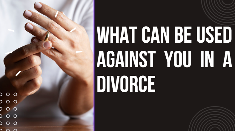 What Can be Used Against you in a Divorce