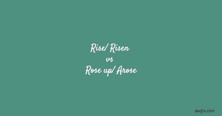 Rise/ Risen and Rose up/ Arose