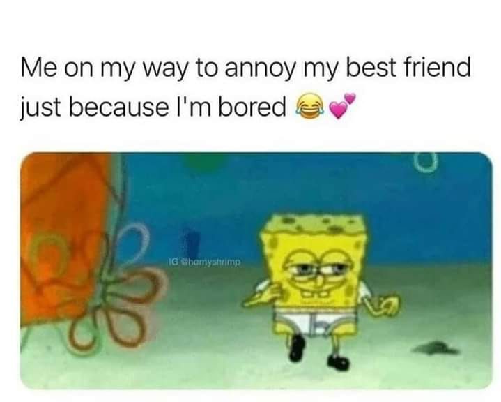 Meme of text that says - Me on my way to annoy my best friend just because i'm bored