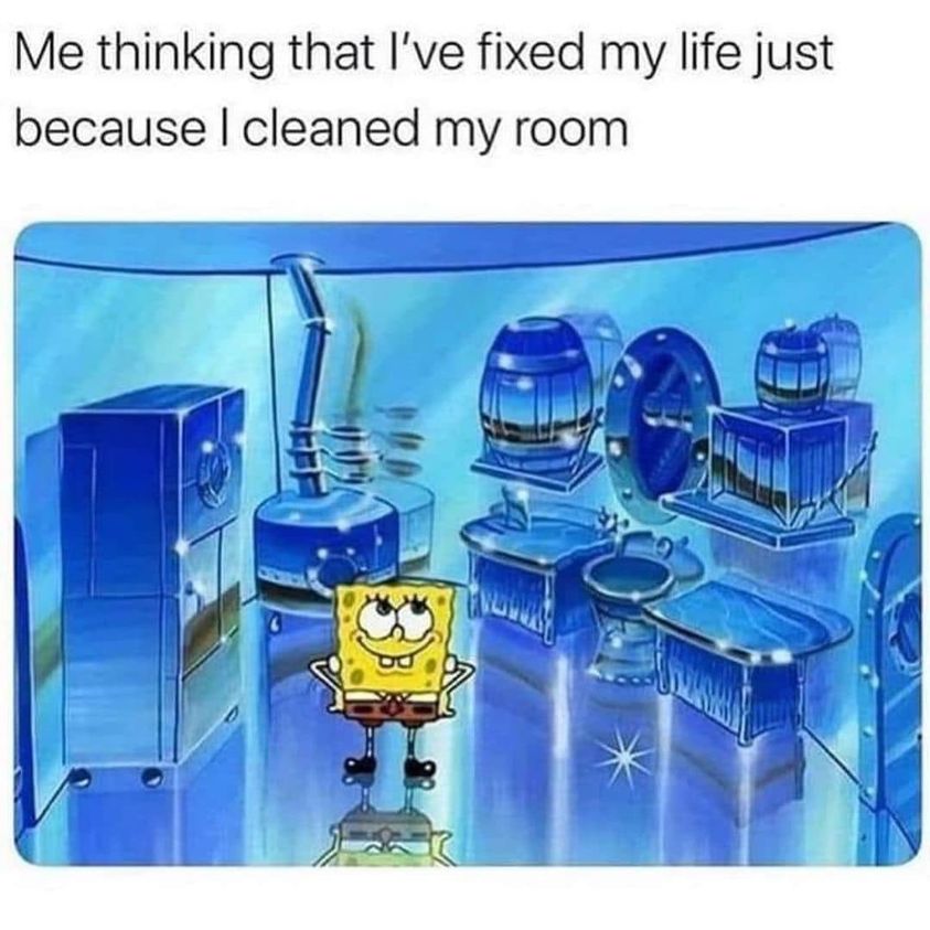 Me be a meme of text that says - Me thinking I've fixed my life just because I cleaned my room 
