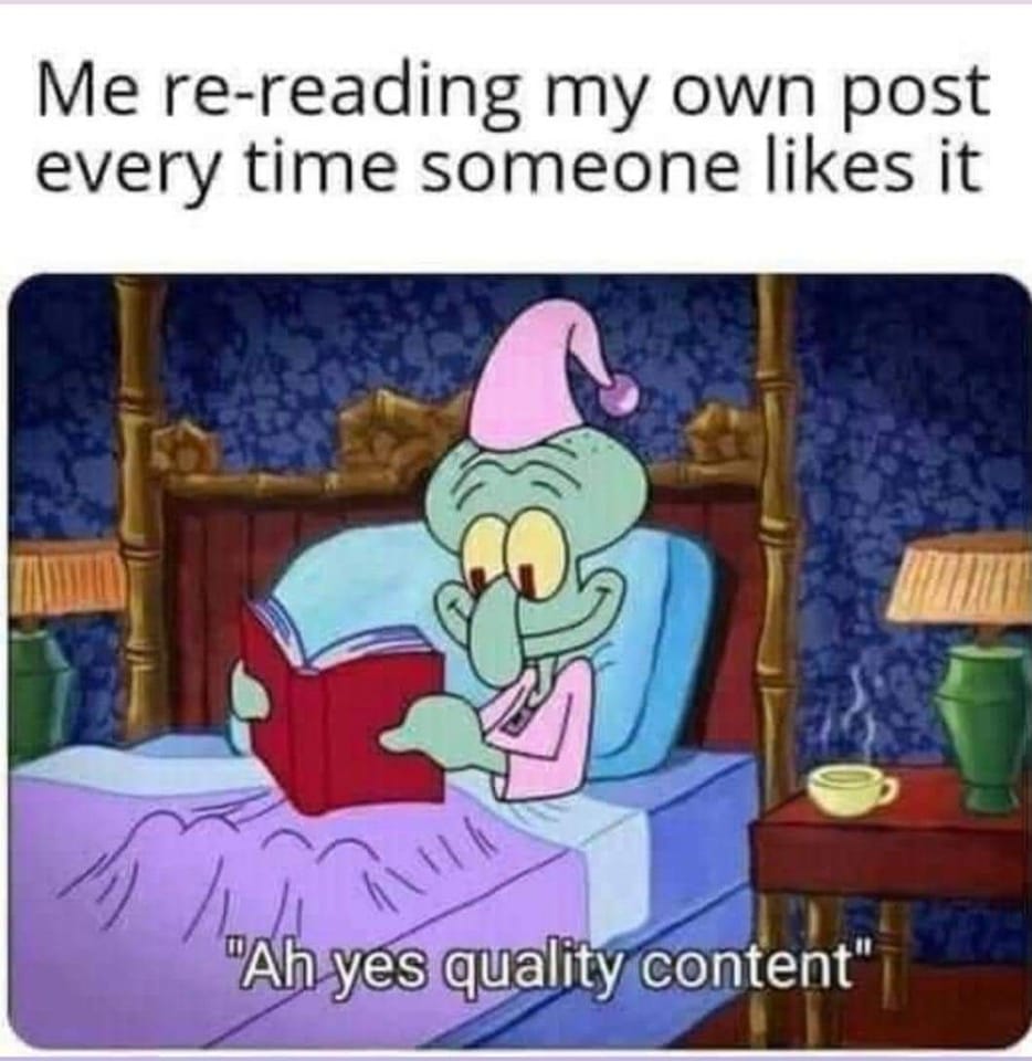 Meme of text that says - me re-reading my post everytime someones likes it 