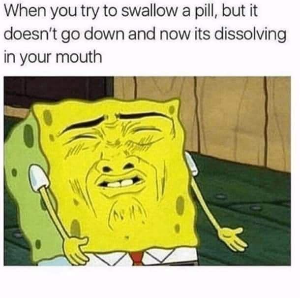 Meme of text that says -When you try to swallow a pill, but it doesn't go down and now its dissolving in your mouth 